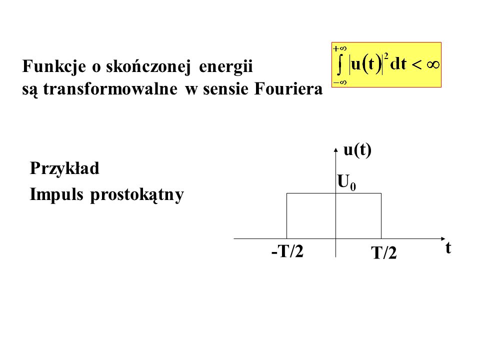 Przykład Impuls prostokątny t u(t) U0U0 -T/2 T/2 Funkcje o skończonej energii są transformowalne w sensie Fouriera