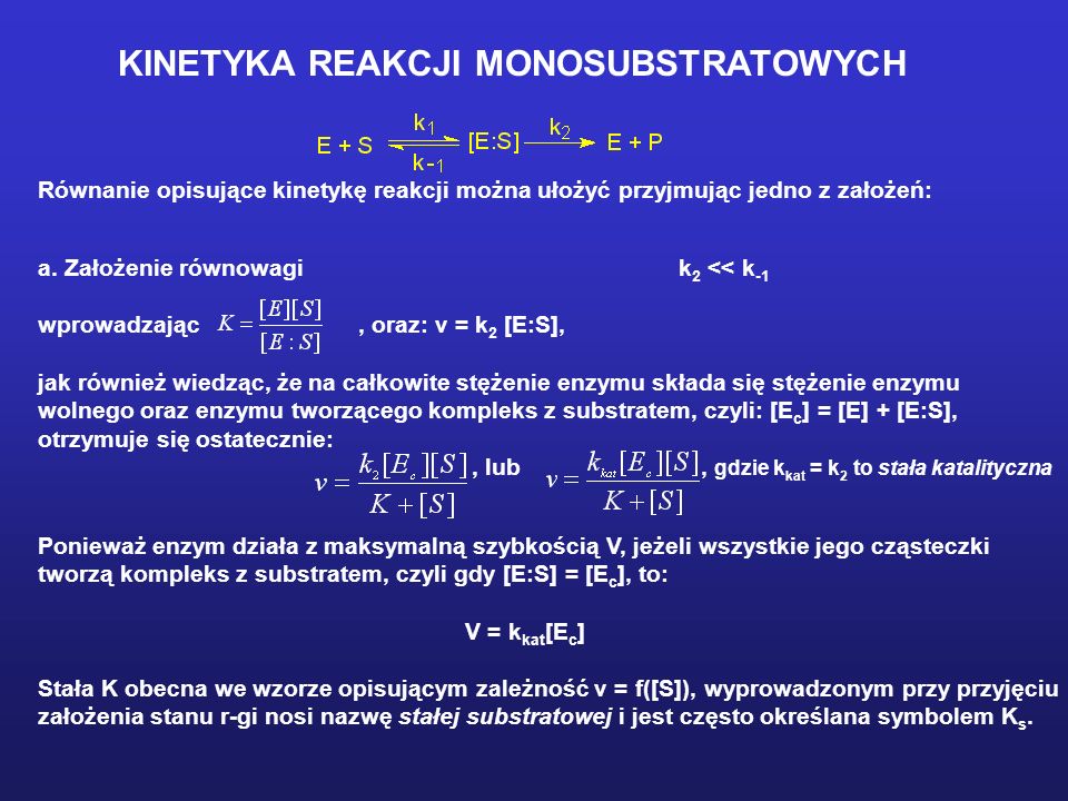 KINETYKA REAKCJI MONOSUBSTRATOWYCH Równanie opisujące kinetykę reakcji można ułożyć przyjmując jedno z założeń: a.