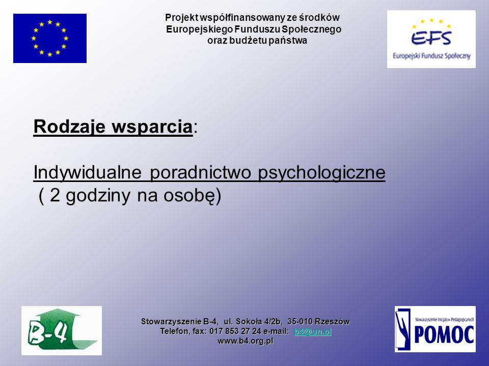 Rodzaje wsparcia: Indywidualne poradnictwo psychologiczne ( 2 godziny na osobę) Projekt współfinansowany ze środków Europejskiego Funduszu Społecznego oraz budżetu państwa Stowarzyszenie B-4, ul.