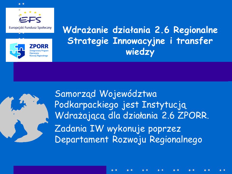 Wdrażanie działania 2.6 Regionalne Strategie Innowacyjne i transfer wiedzy Samorząd Województwa Podkarpackiego jest Instytucją Wdrażającą dla działania 2.6 ZPORR.