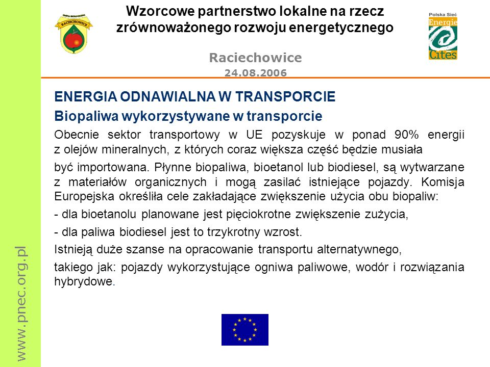 Wzorcowe partnerstwo lokalne na rzecz zrównoważonego rozwoju energetycznego Raciechowice ENERGIA ODNAWIALNA W TRANSPORCIE Biopaliwa wykorzystywane w transporcie Obecnie sektor transportowy w UE pozyskuje w ponad 90% energii z olejów mineralnych, z których coraz większa część będzie musiała być importowana.