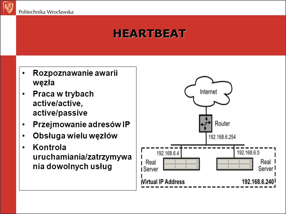 HEARTBEAT Rozpoznawanie awarii węzła Praca w trybach active/active, active/passive Przejmowanie adresów IP Obsługa wielu węzłów Kontrola uruchamiania/zatrzymywa nia dowolnych usług