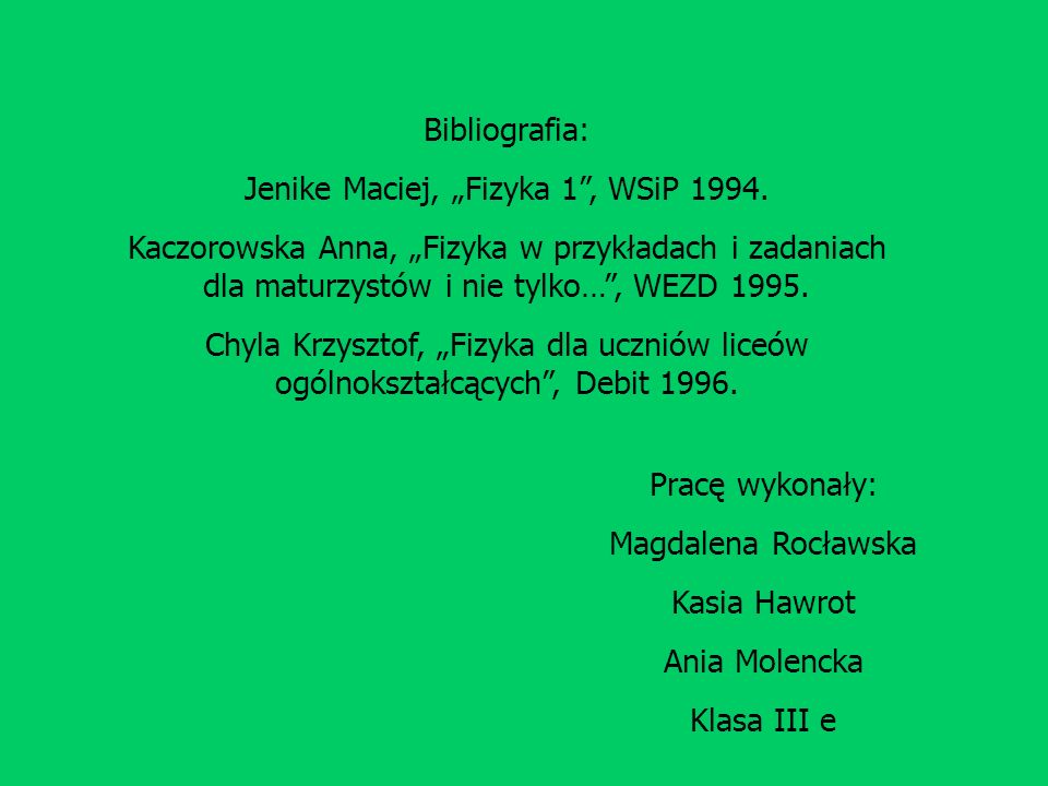 Bibliografia: Jenike Maciej, Fizyka 1, WSiP 1994.