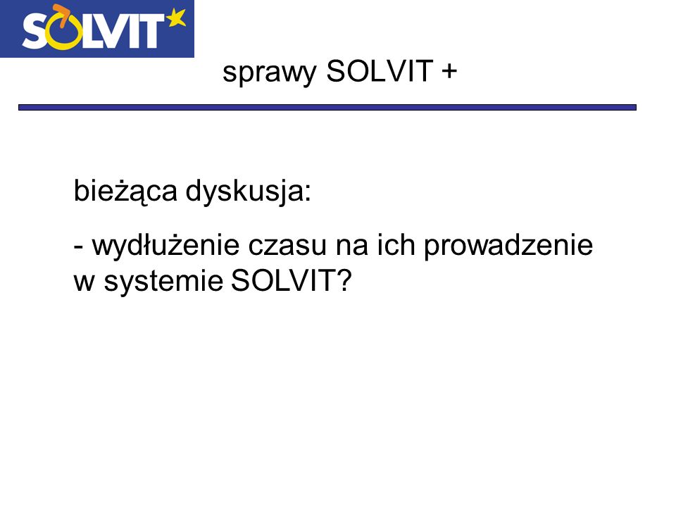 sprawy SOLVIT + bieżąca dyskusja: - wydłużenie czasu na ich prowadzenie w systemie SOLVIT