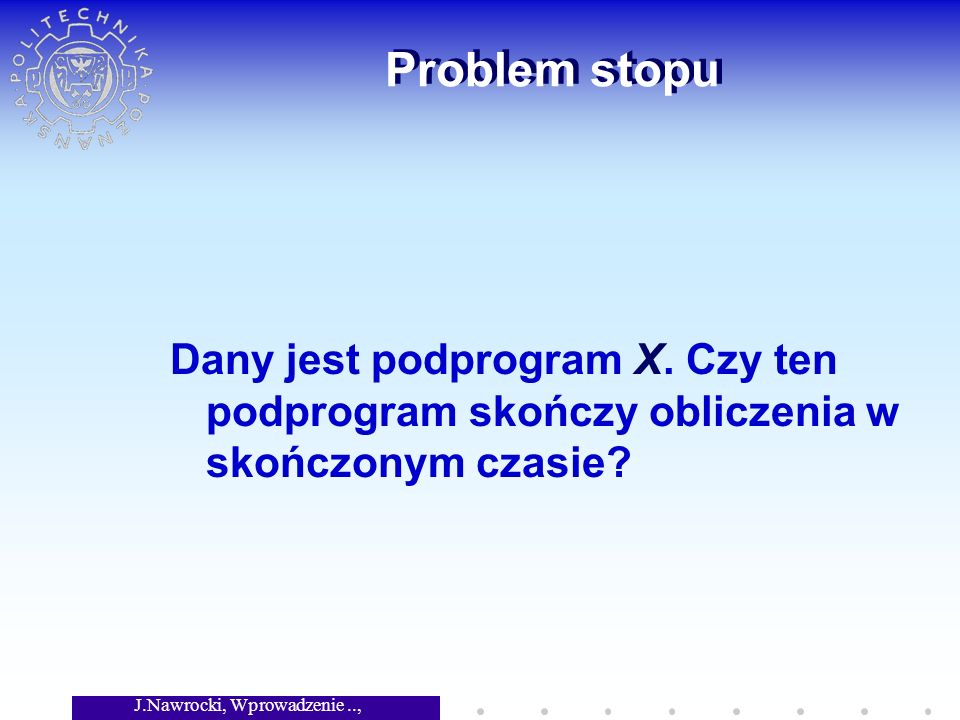 J.Nawrocki, Wprowadzenie.., Wykład 2 Problem stopu Dany jest podprogram X.