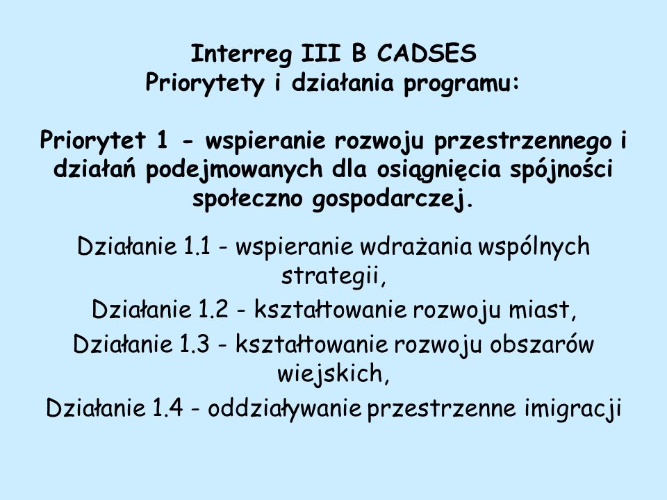 Interreg III B CADSES Priorytety i działania programu: Priorytet 1 - wspieranie rozwoju przestrzennego i działań podejmowanych dla osiągnięcia spójności społeczno gospodarczej.