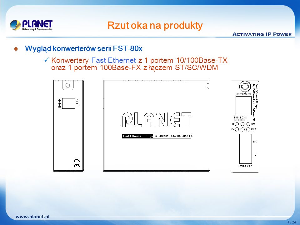 4 / 24 Rzut oka na produkty Wygląd konwerterów serii FST-80x Konwertery Fast Ethernet z 1 portem 10/100Base-TX oraz 1 portem 100Base-FX z łączem ST/SC/WDM