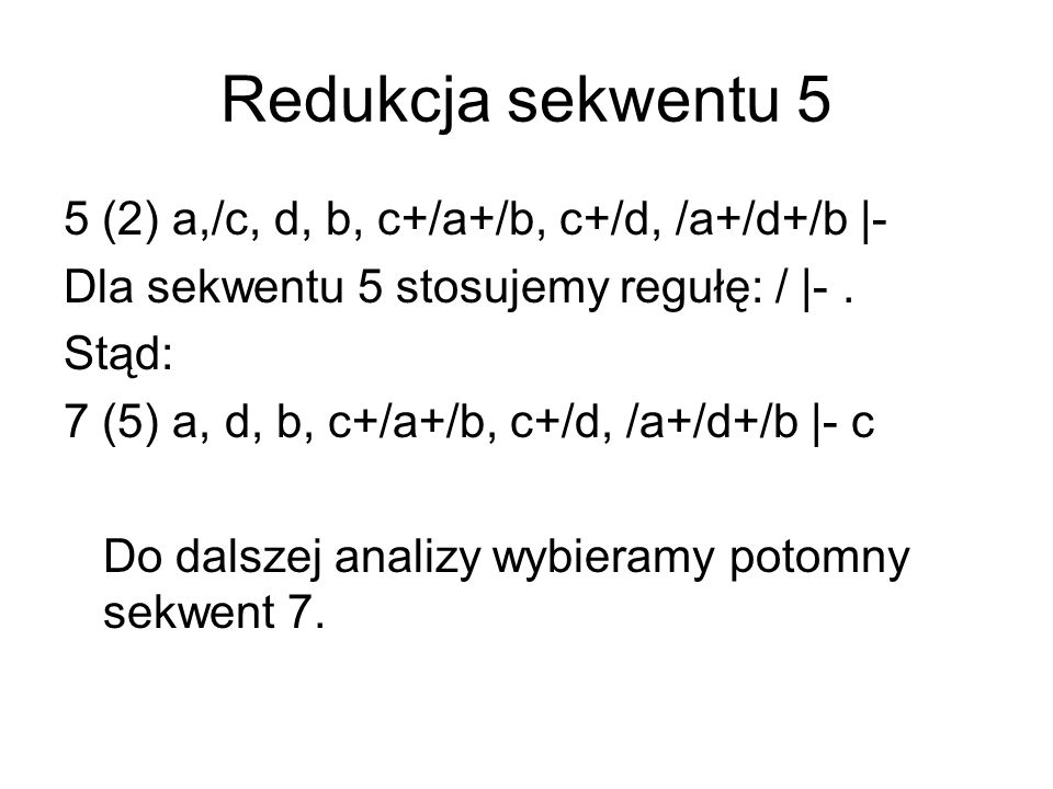 Redukcja sekwentu 5 5 (2) a,/c, d, b, c+/a+/b, c+/d, /a+/d+/b |- Dla sekwentu 5 stosujemy regułę: / |-.