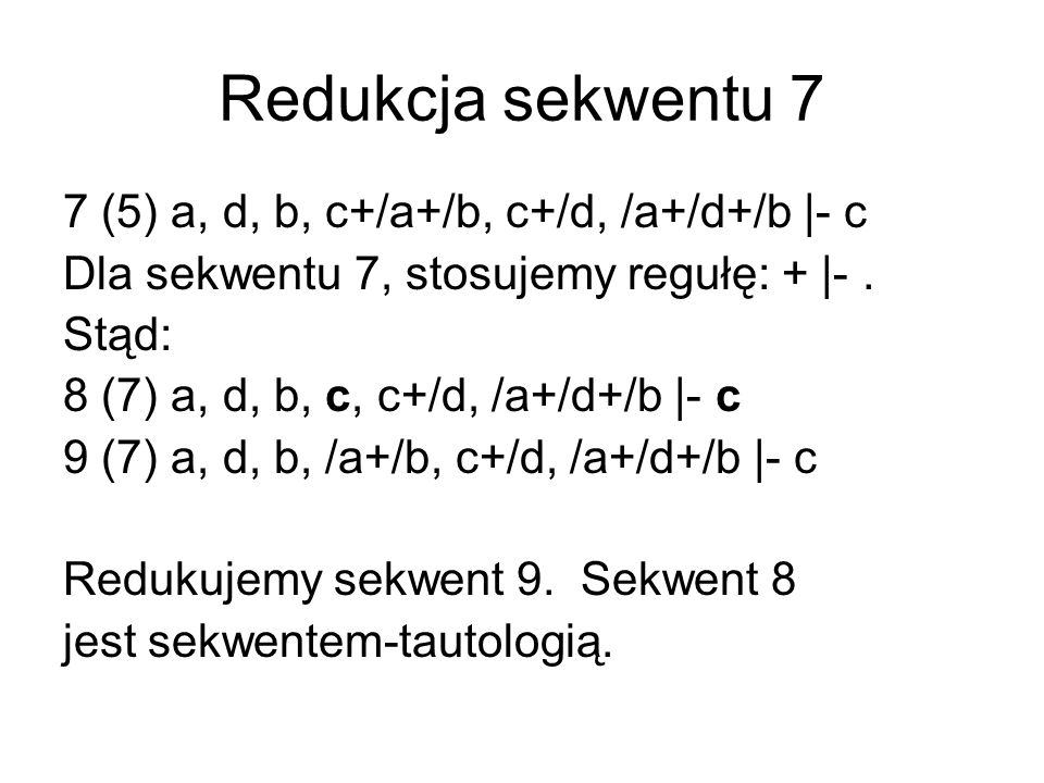 Redukcja sekwentu 7 7 (5) a, d, b, c+/a+/b, c+/d, /a+/d+/b |- c Dla sekwentu 7, stosujemy regułę: + |-.