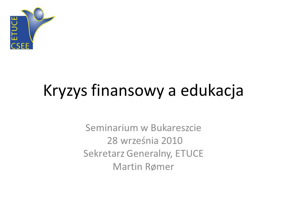 Kryzys finansowy a edukacja Seminarium w Bukareszcie 28 września 2010 Sekretarz Generalny, ETUCE Martin Rømer