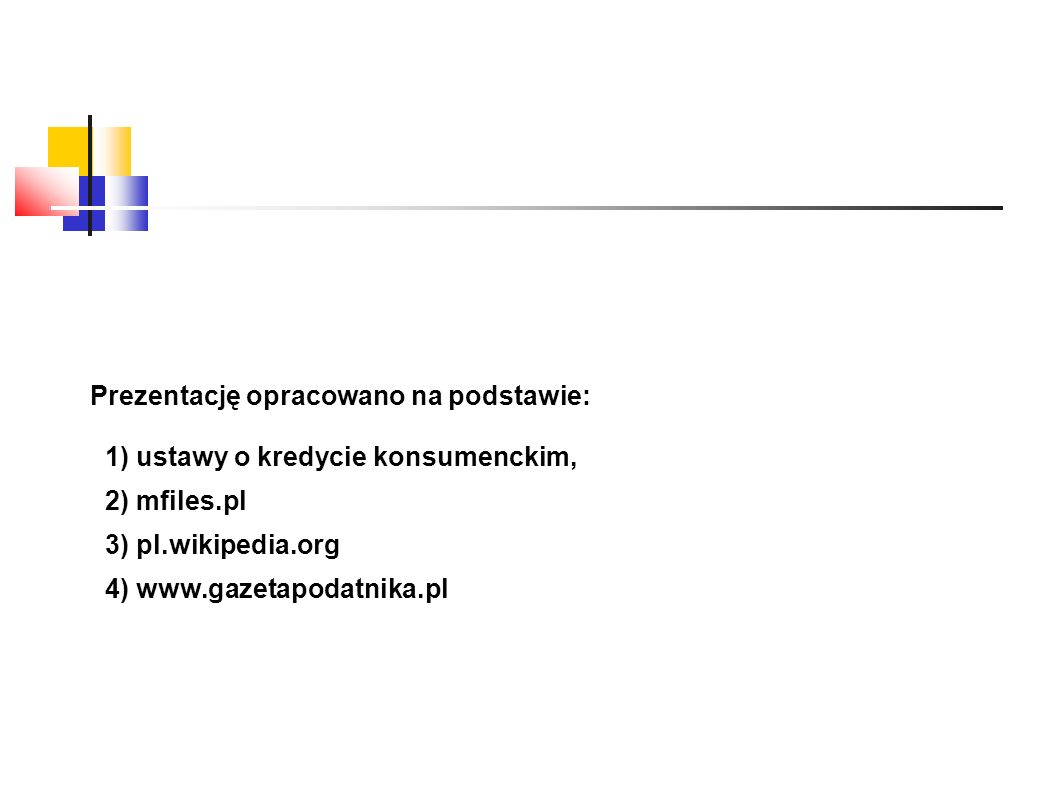 Prezentację opracowano na podstawie: 1) ustawy o kredycie konsumenckim, 2) mfiles.pl 3) pl.wikipedia.org 4)
