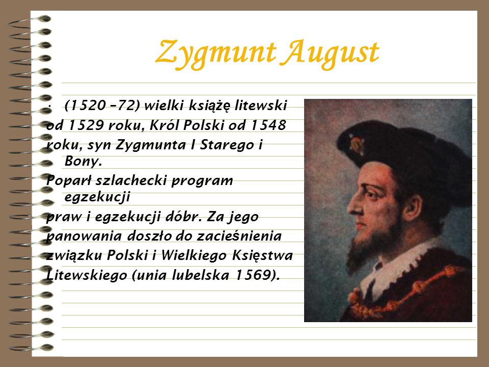 Zygmunt August (1520 –72) wielki ksi ążę litewski od 1529 roku, Król Polski od 1548 roku, syn Zygmunta I Starego i Bony.