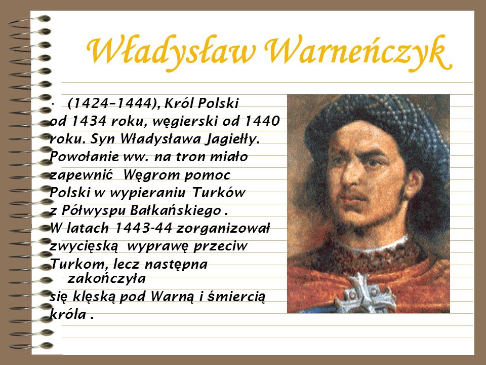Władysław Warneńczyk (1424–1444), Król Polski od 1434 roku, w ę gierski od 1440 roku.
