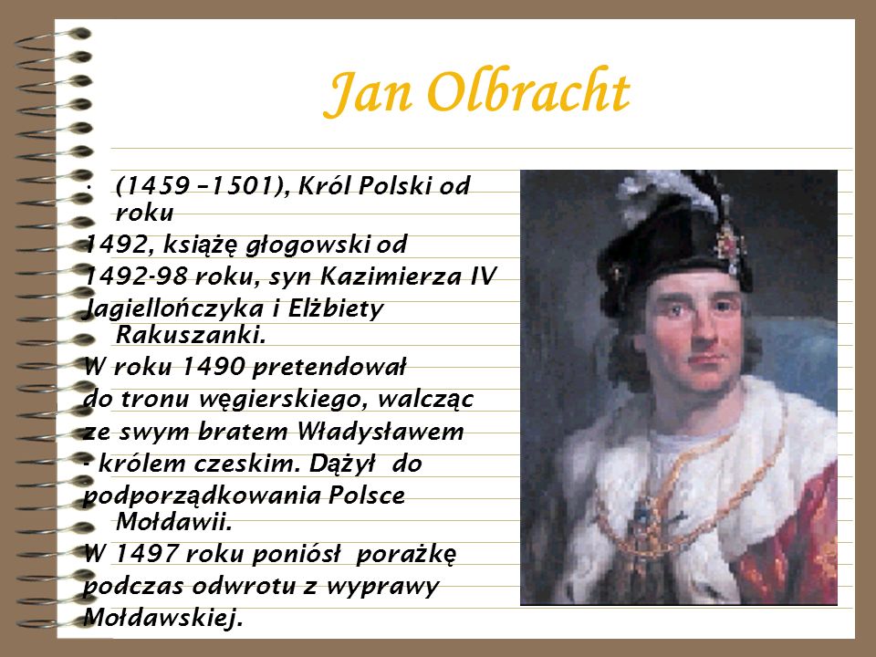 Jan Olbracht (1459 –1501), Król Polski od roku 1492, ksi ążę g ł ogowski od roku, syn Kazimierza IV Jagiello ń czyka i El ż biety Rakuszanki.