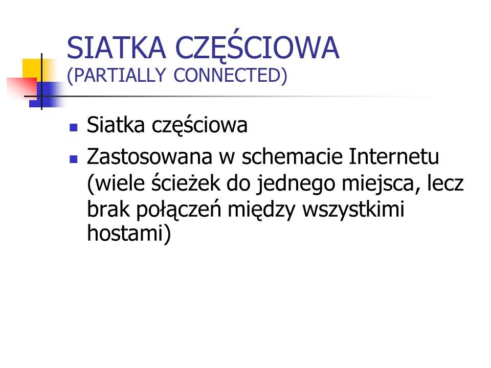 SIATKA CZĘŚCIOWA (PARTIALLY CONNECTED) Siatka częściowa Zastosowana w schemacie Internetu (wiele ścieżek do jednego miejsca, lecz brak połączeń między wszystkimi hostami)