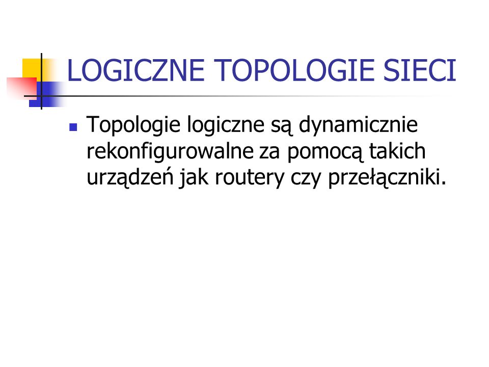 LOGICZNE TOPOLOGIE SIECI Topologie logiczne są dynamicznie rekonfigurowalne za pomocą takich urządzeń jak routery czy przełączniki.