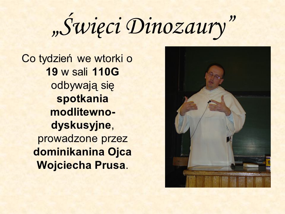 Święci Dinozaury Co tydzień we wtorki o 19 w sali 110G odbywają się spotkania modlitewno- dyskusyjne, prowadzone przez dominikanina Ojca Wojciecha Prusa.
