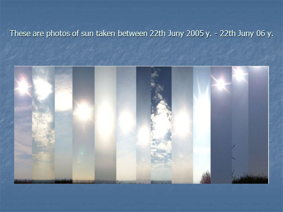 These are photos of sun taken between 22th Juny 2005 y. - 22th Juny 06 y.