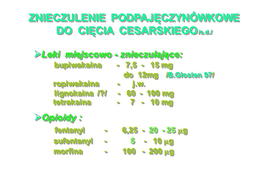 ZNIECZULENIE PODPAJĘCZYNÓWKOWE DO CIĘCIA CESARSKIEGO /c.d./ Leki miejscowo - znieczulające: Leki miejscowo - znieczulające: bupiwakaina - 7, mg bupiwakaina - 7, mg do 12mg /B.Glosten 97/ do 12mg /B.Glosten 97/ ropiwakaina - j.w.