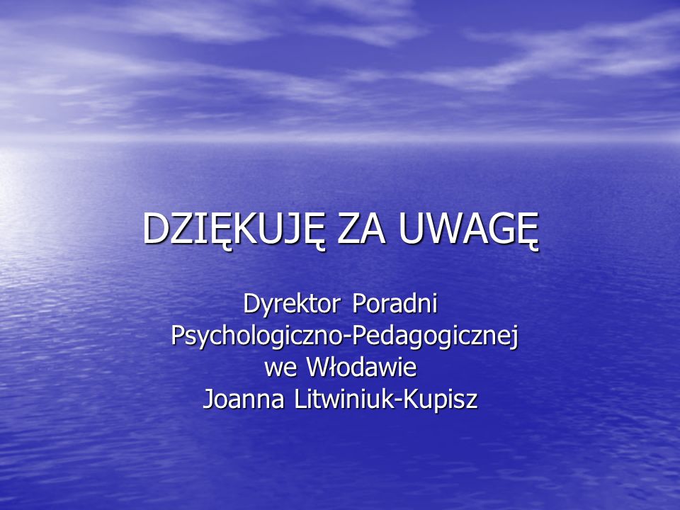 DZIĘKUJĘ ZA UWAGĘ Dyrektor Poradni Psychologiczno-Pedagogicznej Psychologiczno-Pedagogicznej we Włodawie Joanna Litwiniuk-Kupisz