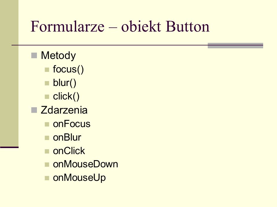 Formularze – obiekt Button Metody focus() blur() click() Zdarzenia onFocus onBlur onClick onMouseDown onMouseUp