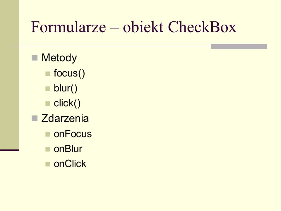 Formularze – obiekt CheckBox Metody focus() blur() click() Zdarzenia onFocus onBlur onClick