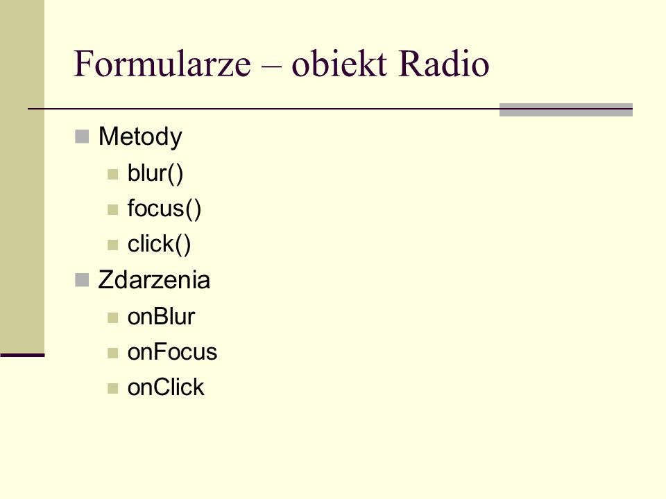 Formularze – obiekt Radio Metody blur() focus() click() Zdarzenia onBlur onFocus onClick