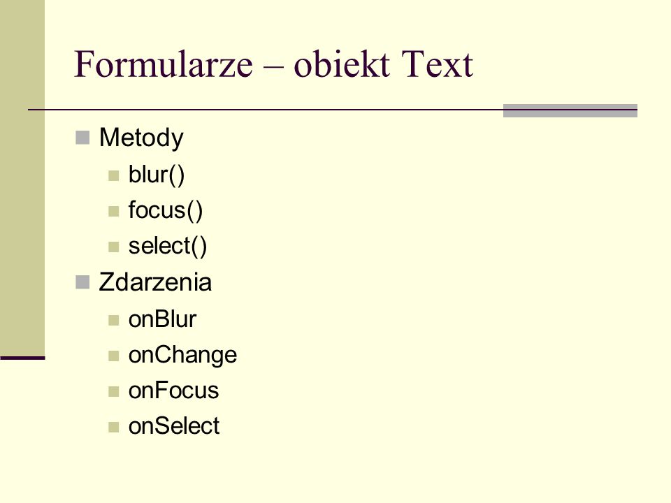 Formularze – obiekt Text Metody blur() focus() select() Zdarzenia onBlur onChange onFocus onSelect