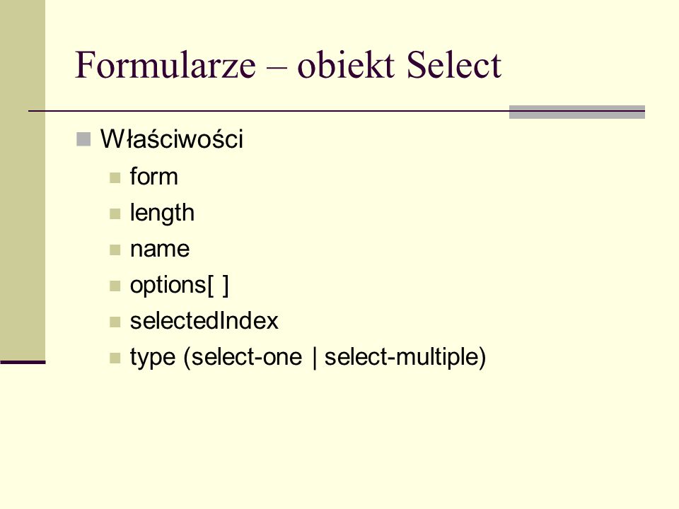Formularze – obiekt Select Właściwości form length name options[ ] selectedIndex type (select-one | select-multiple)