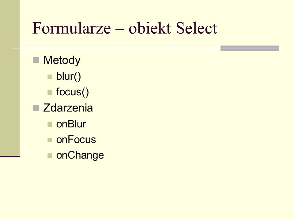 Formularze – obiekt Select Metody blur() focus() Zdarzenia onBlur onFocus onChange