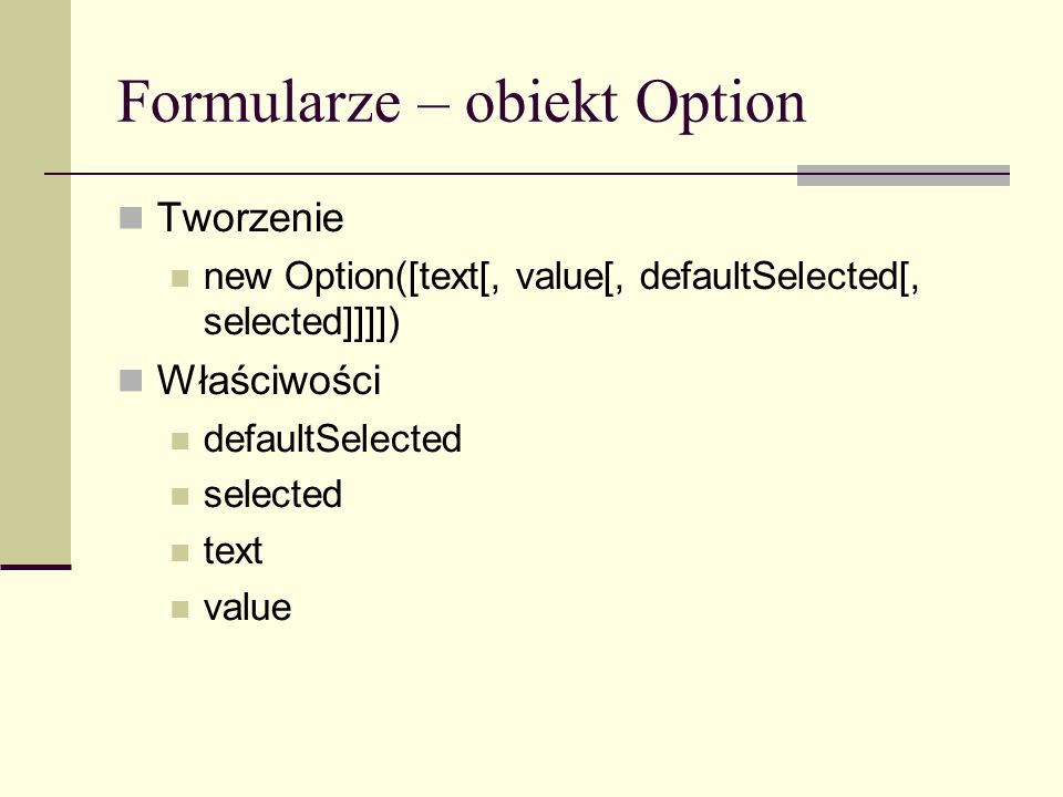 Formularze – obiekt Option Tworzenie new Option([text[, value[, defaultSelected[, selected]]]]) Właściwości defaultSelected selected text value
