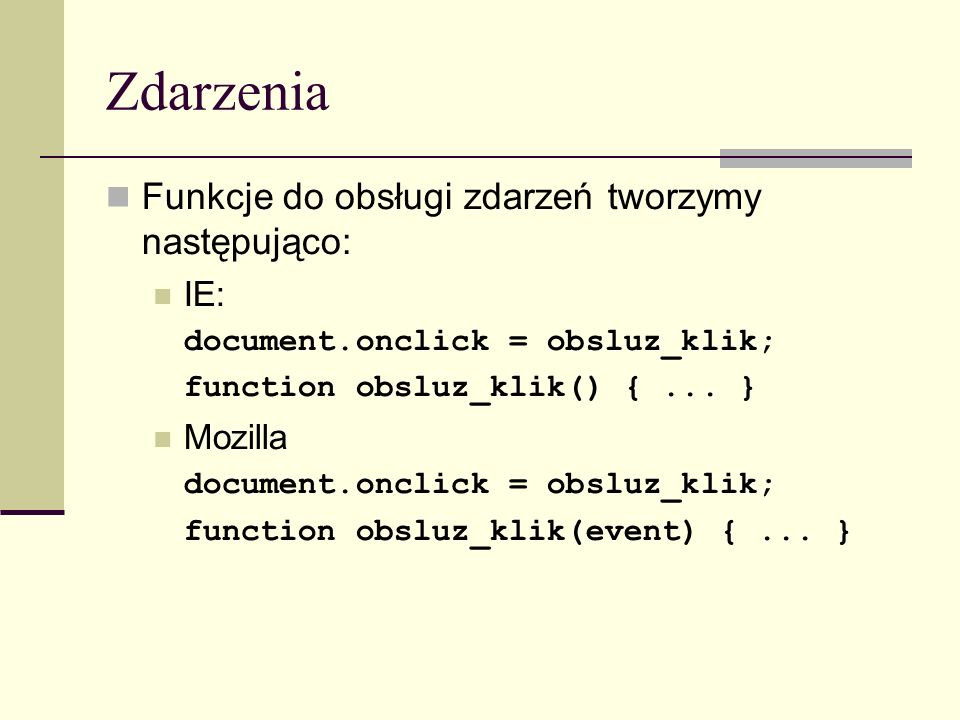 Zdarzenia Funkcje do obsługi zdarzeń tworzymy następująco: IE: document.onclick = obsluz_klik; function obsluz_klik() {...