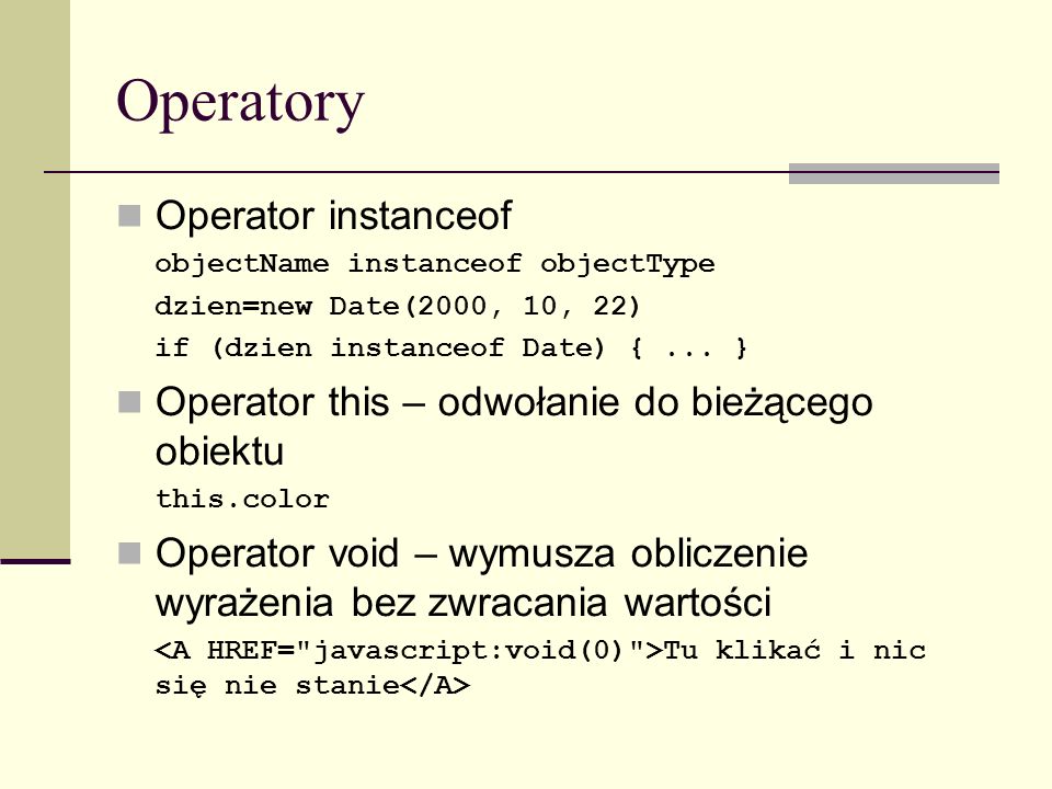 Operatory Operator instanceof objectName instanceof objectType dzien=new Date(2000, 10, 22) if (dzien instanceof Date) {...
