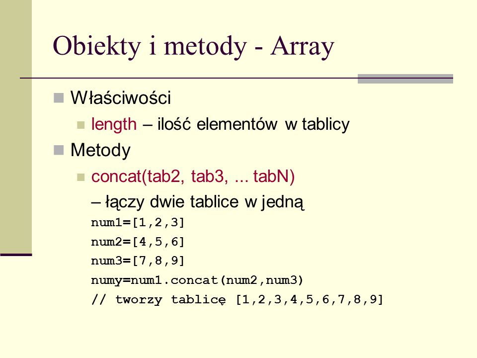 Obiekty i metody - Array Właściwości length – ilość elementów w tablicy Metody concat(tab2, tab3,...