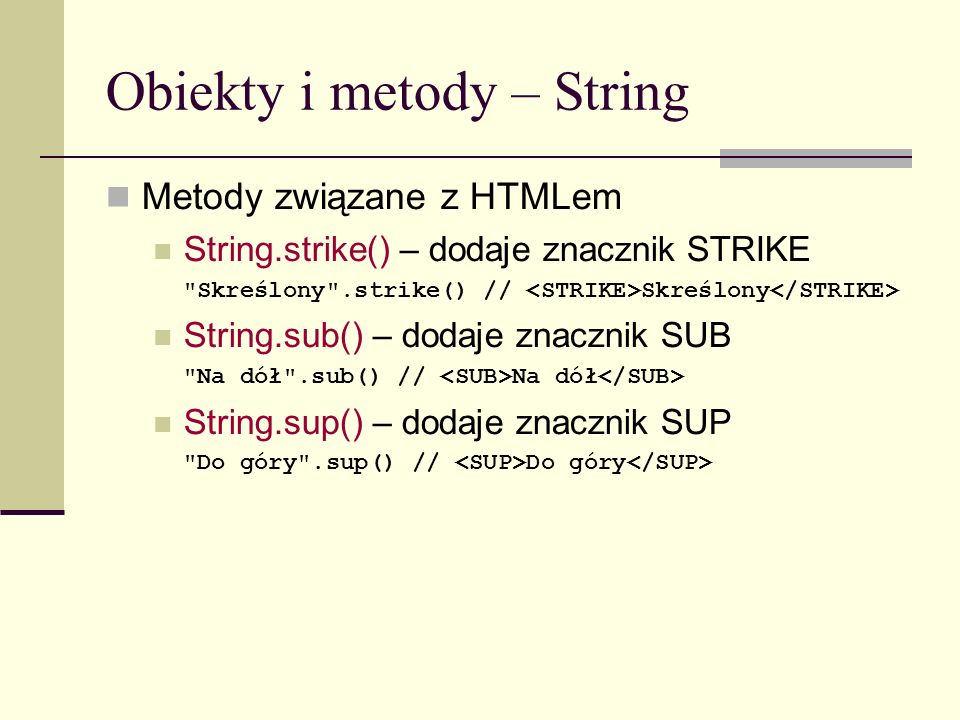 Obiekty i metody – String Metody związane z HTMLem String.strike() – dodaje znacznik STRIKE Skreślony .strike() // Skreślony String.sub() – dodaje znacznik SUB Na dół .sub() // Na dół String.sup() – dodaje znacznik SUP Do góry .sup() // Do góry