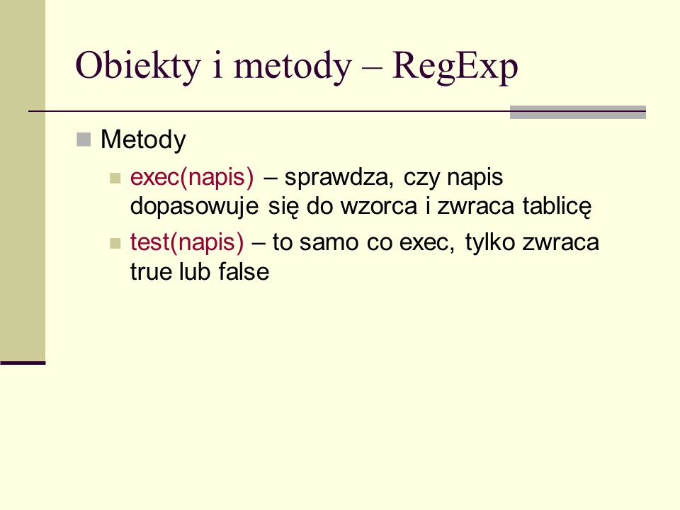 Obiekty i metody – RegExp Metody exec(napis) – sprawdza, czy napis dopasowuje się do wzorca i zwraca tablicę test(napis) – to samo co exec, tylko zwraca true lub false