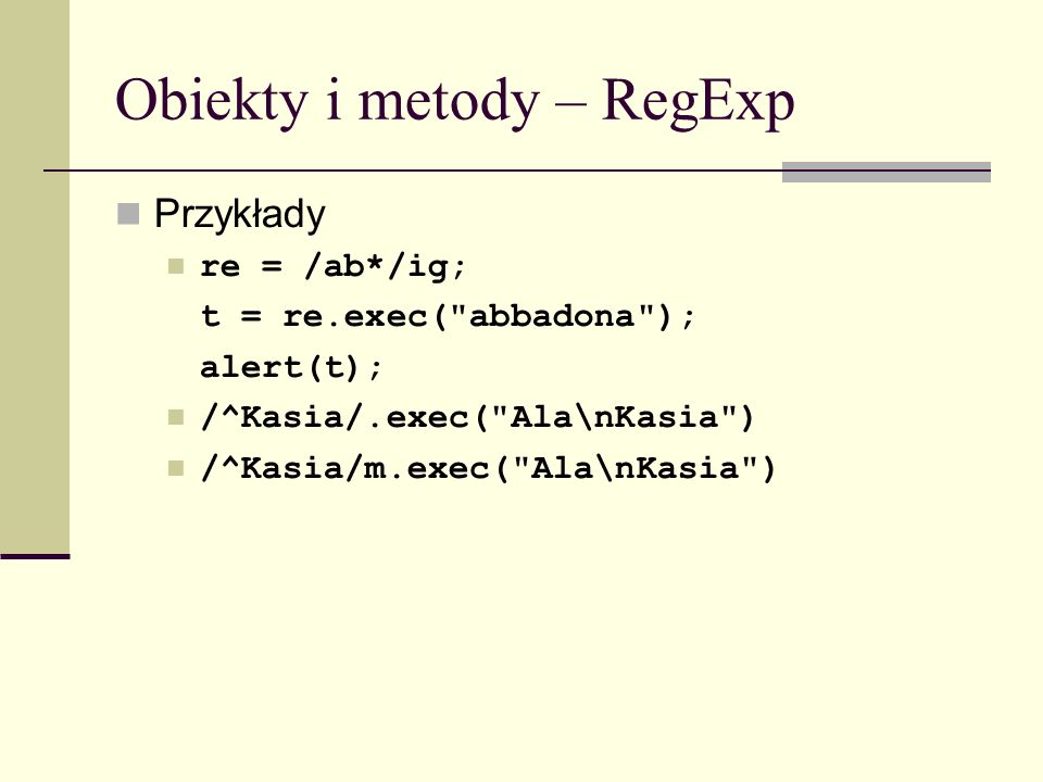 Obiekty i metody – RegExp Przykłady re = /ab*/ig; t = re.exec( abbadona ); alert(t); /^Kasia/.exec( Ala\nKasia ) /^Kasia/m.exec( Ala\nKasia )