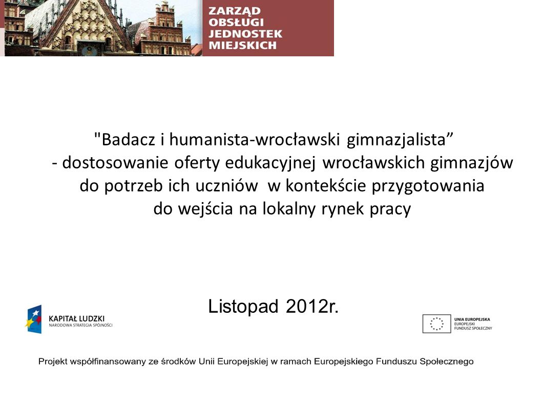 Badacz i humanista-wrocławski gimnazjalista - dostosowanie oferty edukacyjnej wrocławskich gimnazjów do potrzeb ich uczniów w kontekście przygotowania do wejścia na lokalny rynek pracy Listopad 2012r.