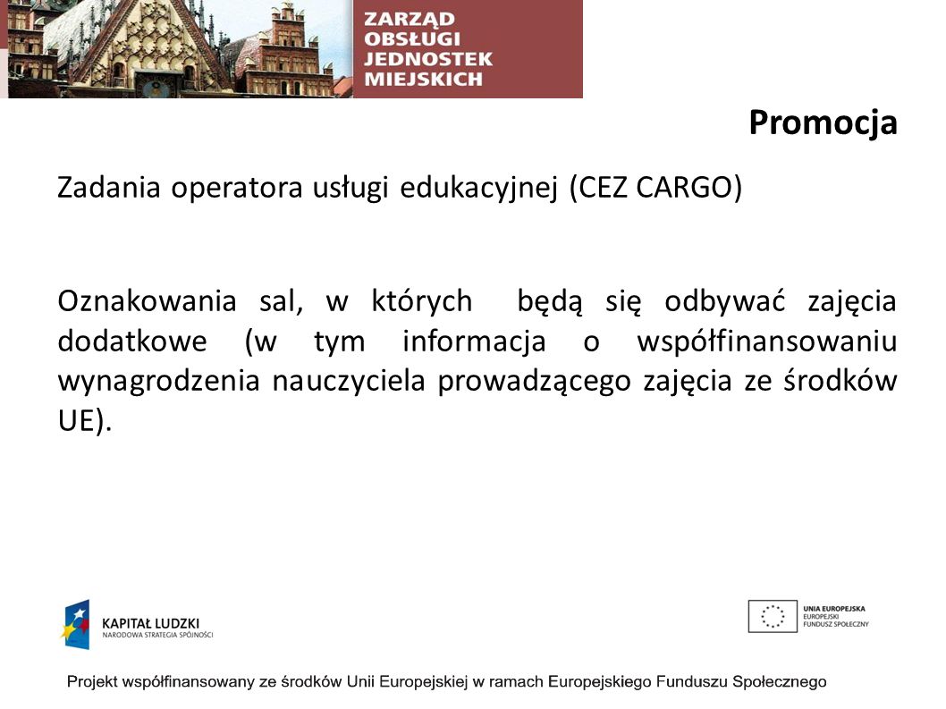 Promocja Zadania operatora usługi edukacyjnej (CEZ CARGO) Oznakowania sal, w których będą się odbywać zajęcia dodatkowe (w tym informacja o współfinansowaniu wynagrodzenia nauczyciela prowadzącego zajęcia ze środków UE).