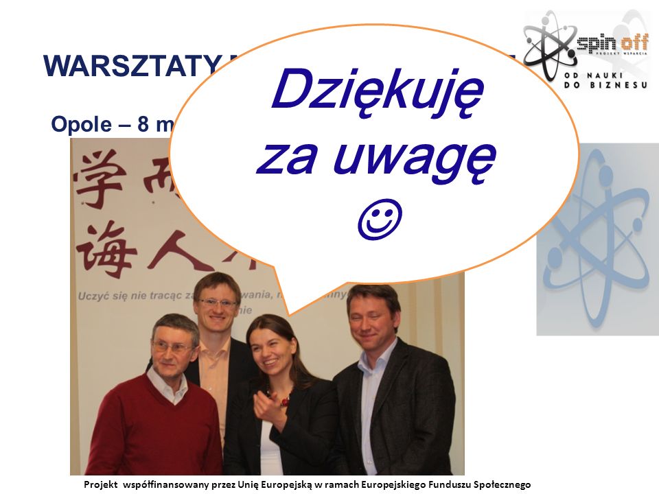 Projekt współfinansowany przez Unię Europejską w ramach Europejskiego Funduszu Społecznego WARSZTATY MIĘDZYNARODOWE Opole – 8 marca 2011 Dziękuję za uwagę