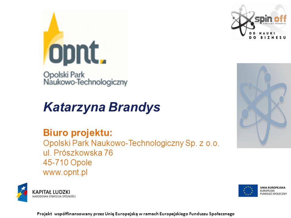 Projekt współfinansowany przez Unię Europejską w ramach Europejskiego Funduszu Społecznego Katarzyna Brandys Biuro projektu: Opolski Park Naukowo-Technologiczny Sp.