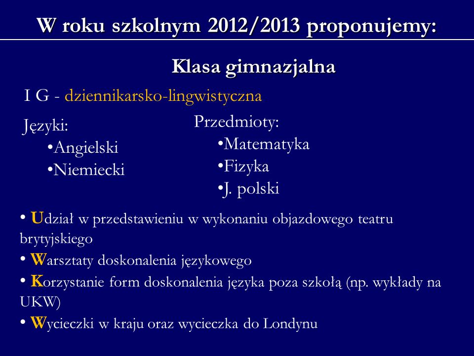 W roku szkolnym 2012/2013 proponujemy: Klasa gimnazjalna Języki: Angielski Niemiecki Przedmioty: Matematyka Fizyka J.