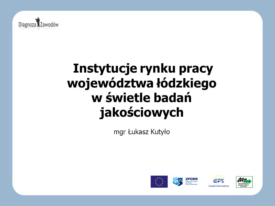 Instytucje rynku pracy województwa łódzkiego w świetle badań jakościowych mgr Łukasz Kutyło