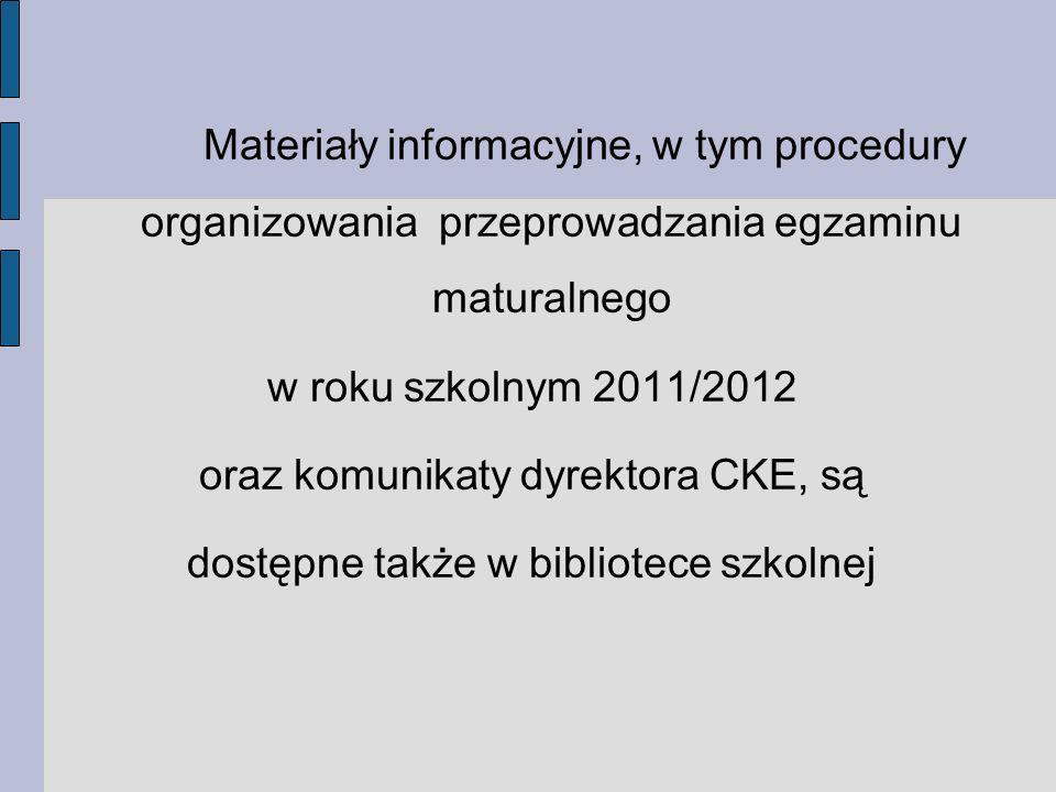 Materiały informacyjne, w tym procedury organizowania przeprowadzania egzaminu maturalnego w roku szkolnym 2011/2012 oraz komunikaty dyrektora CKE, są dostępne także w bibliotece szkolnej