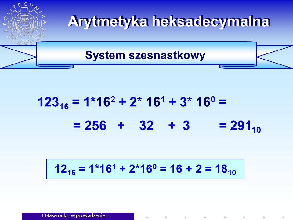 J.Nawrocki, Wprowadzenie.., Wykład 5 Arytmetyka heksadecymalna System szesnastkowy = 1* * * 16 0 = = = = 1* *16 0 = = 18 10
