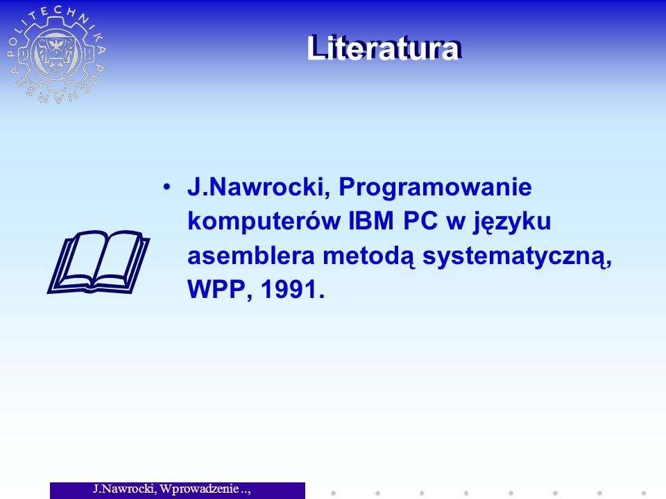 J.Nawrocki, Wprowadzenie.., Wykład 5 Literatura J.Nawrocki, Programowanie komputerów IBM PC w języku asemblera metodą systematyczną, WPP, 1991.
