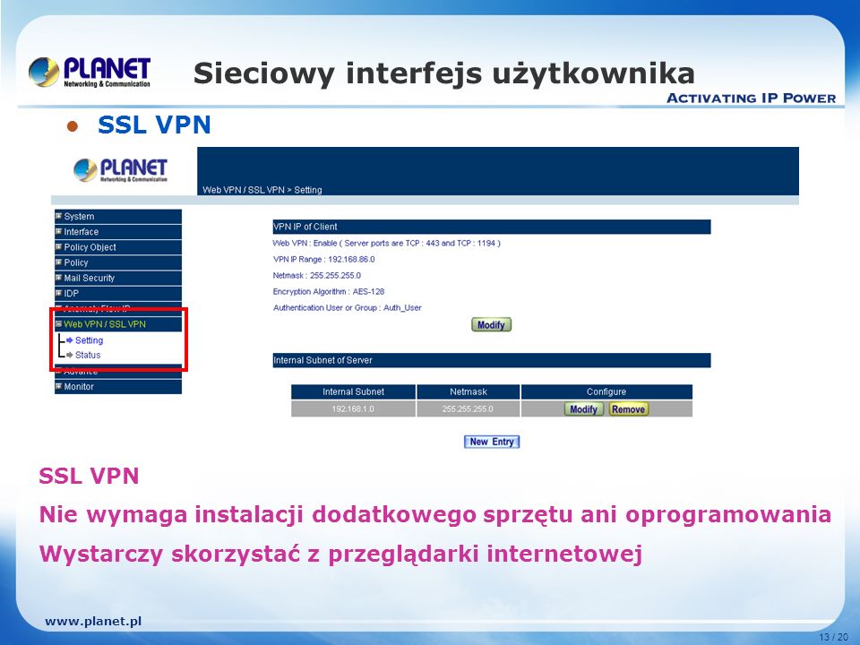13 / 20 Sieciowy interfejs użytkownika SSL VPN SSL VPN Nie wymaga instalacji dodatkowego sprzętu ani oprogramowania Wystarczy skorzystać z przeglądarki internetowej