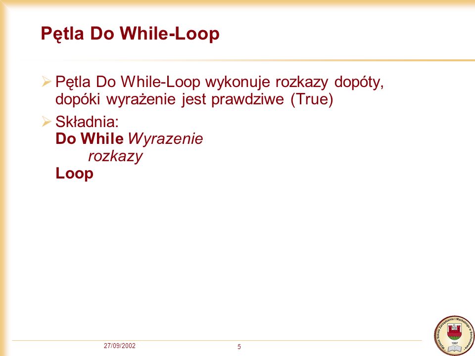 27/09/ Pętla Do While-Loop Pętla Do While-Loop wykonuje rozkazy dopóty, dopóki wyrażenie jest prawdziwe (True) Składnia: Do While Wyrazenie rozkazy Loop