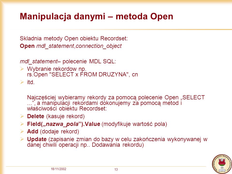 18/11/ Manipulacja danymi – metoda Open Skladnia metody Open obiektu Recordset: Open mdl_statement,connection_object mdl_statement– polecenie MDL SQL: Wybranie rekordow np.