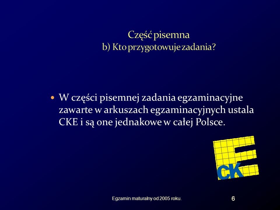 W części pisemnej zadania egzaminacyjne zawarte w arkuszach egzaminacyjnych ustala CKE i są one jednakowe w całej Polsce.